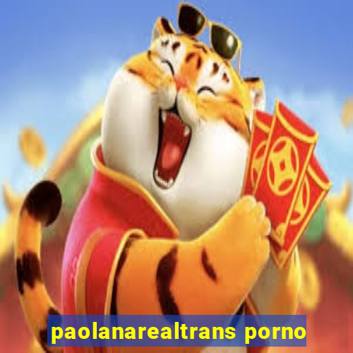 paolanarealtrans porno